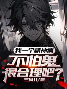 《我一个精神病，不怕鬼很合理吧》【全本】 三风11-过目游 · 书漫游
