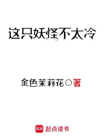 《这只妖怪不太冷》【全本】 金色茉莉花-过目游 · 书漫游