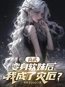 《高武：变身软妹后，我成了灾厄？》连载 (1-457章) 李阿宝QAQ-过目游 · 书漫游