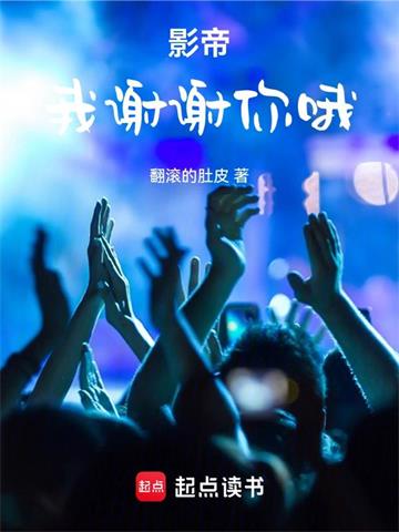 《影帝：我谢谢你哦》连载 (1-1743章) 翻滚的肚皮-过目游 · 书漫游