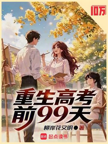 《重生高考前99天》连载 (1-884章) 柳岸花又明-过目游 · 书漫游