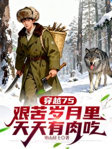 《穿越75，艰苦岁月里天天有肉吃》【全本】 寒山居士-过目游 · 书漫游