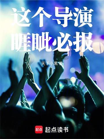 《这个导演睚眦必报》连载 (1-675章) 天下小黑-过目游 · 书漫游