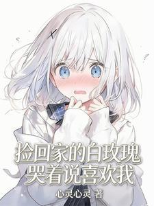 《捡回家的白玫瑰哭着说喜欢我》连载 (1-334章) 心灵心灵-过目游 · 书漫游