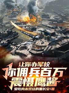 《让你办军校，你佣兵百万震慑鹰酱》连载 (1-1312章) 爱吃肉末双丝的墨长安-过目游 · 书漫游