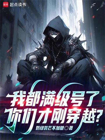 《我都满级号了，你们才刚穿越？》连载 (1-287章) 奶绿装芒不加糖-过目游 · 书漫游