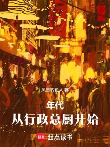 《年代：从行政总厨开始》连载 (1-181章) 风雪钓鱼人-过目游 · 书漫游