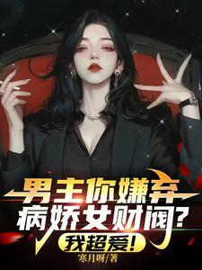 《男主你嫌弃病娇女财阀？我超爱！》连载 (1-102章) 寒月呀-过目游 · 书漫游