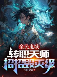 《全民鬼域：转职天师，招招毁灭级》连载 (1-1327章) 六道金衣-过目游 · 书漫游