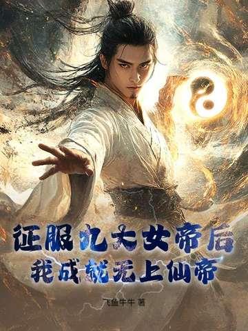 《征服九大女帝后，我成就无上仙帝！》【连载】 飞鱼牛牛-过目游 · 书漫游