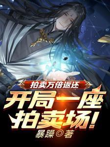 《拍卖万倍返还，开局一座拍卖场！》连载 (1-1795章) 暴躁-过目游 · 书漫游
