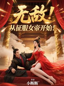 《无敌，从征服女帝开始！》连载 (1-919章) 小断断-过目游 · 书漫游