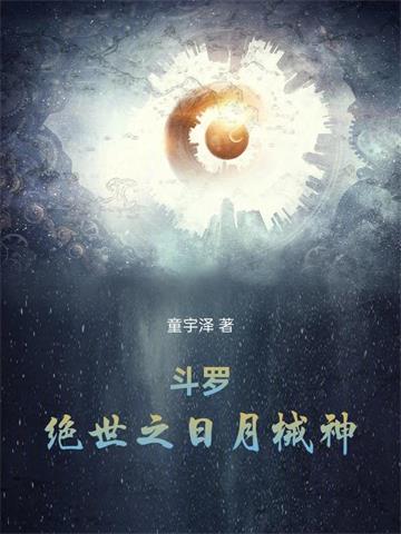 《斗罗：绝世之日月械神》【连载】童宇泽-过目游 · 书漫游