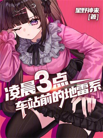 《凌晨三点，车站前的地雷系》连载 (1-329章) 星野神来-过目游 · 书漫游