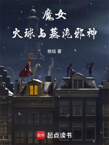 《魔女，火球与蒸汽邪神》连载 (1-549章) 桃咕-过目游 · 书漫游