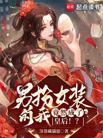 《男扮女装的我，竟然成了皇后！？》连载 (1-1397章) 深巷藏猫崽-过目游 · 书漫游