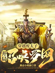 《开局废太子：召唤罗网》连载 (1-807章) 勤奋小萌新-过目游 · 书漫游