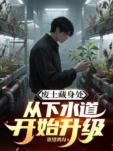 《废土藏身处，从下水道开始升级》连载 (1-973章) 欲望鸿沟-过目游 · 书漫游