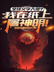 《全球文字入侵？我在纸上屠神明！》连载 (1-907章) 爱最扭曲的诅咒-过目游 · 书漫游
