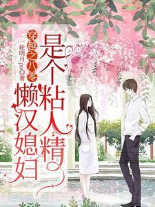 《穿越之八零，懒汉媳妇是个粘人精》连载 (1-1590章) 一轮明月Po-过目游 · 书漫游