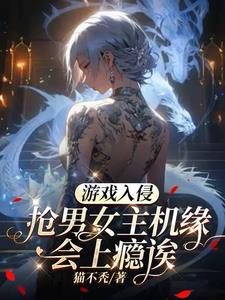 《游戏入侵：抢男女主机缘会上瘾诶》【全本】猫不秃-过目游 · 书漫游