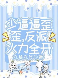 《少逼逼歪歪，反派火力全开》【全本】九拾九分-过目游 · 书漫游