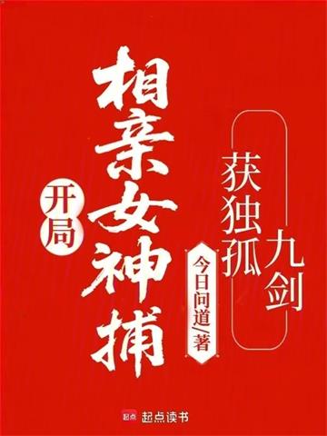 《开局相亲女神捕，获独孤九剑》连载 (1-172章) 今日问道-过目游 · 书漫游