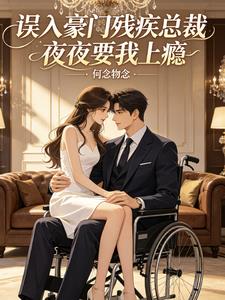 《误入豪门残疾总裁夜夜要我上瘾》连载 (1-104章) 何念勿念-过目游 · 书漫游