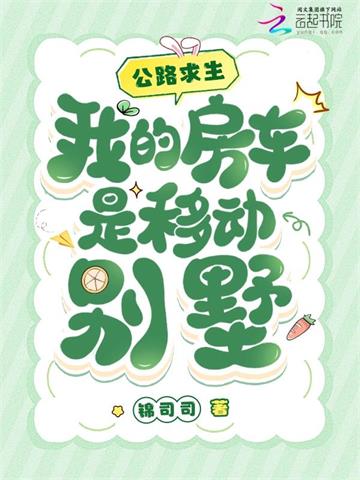 《公路求生，我的房车是移动别墅》【全本】锦司司-过目游 · 书漫游