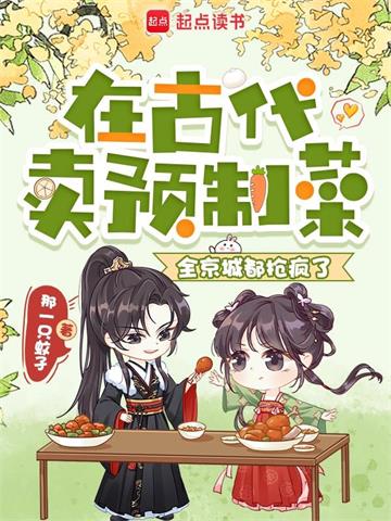 《在古代卖预制菜，全京城都抢疯了》【连载】 那一只蚊孑-过目游 · 书漫游