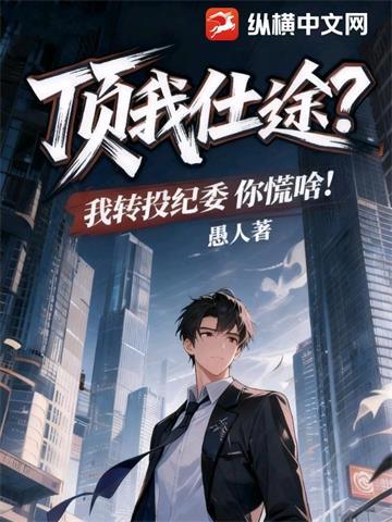 《顶我仕途？我转投纪委你慌啥！》【连载】 愚人-过目游 · 书漫游