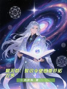 《聊天群：智识令使想要开拓万界》连载 (1-541章) 一路游荡-过目游 · 书漫游