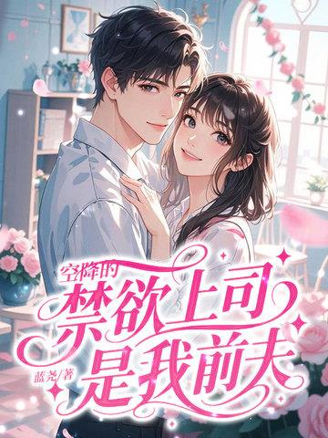 《空降的禁欲上司，是我前夫》连载 (1-455章) 蓝尧-过目游 · 书漫游