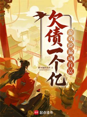 《欠债一个亿？游戏捡漏成首富》连载 (1-331章) 睡不饱的米团-过目游 · 书漫游