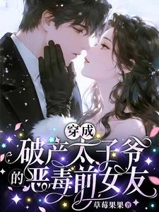 《穿成破产太子爷的恶毒前女友》【全本】 草莓果果-过目游 · 书漫游