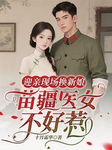 《迎亲现场换新娘，苗疆医女不好惹》【全本】 十月霜华-过目游 · 书漫游
