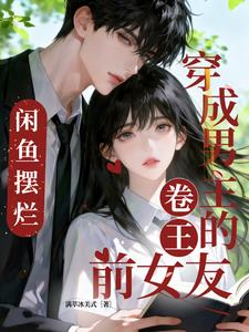 《穿成男主的卷王前女友，咸鱼摆烂》【全本】 满萃冰美式-过目游 · 书漫游