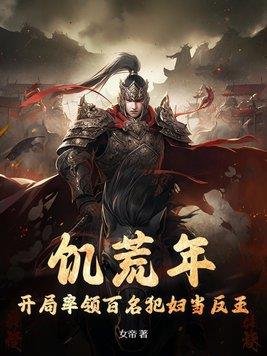《饥荒年，开局率领百名犯妇当反王》【全本】 女帝-过目游 · 书漫游