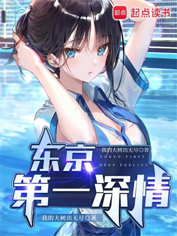 《东京第一深情》【全本】 我的大树出无尽-过目游 · 书漫游