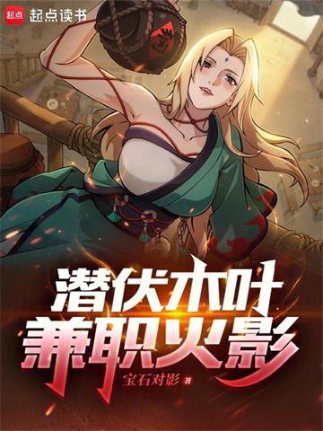 《潜伏木叶，兼职火影》【全本】 宝石对影-过目游 · 书漫游