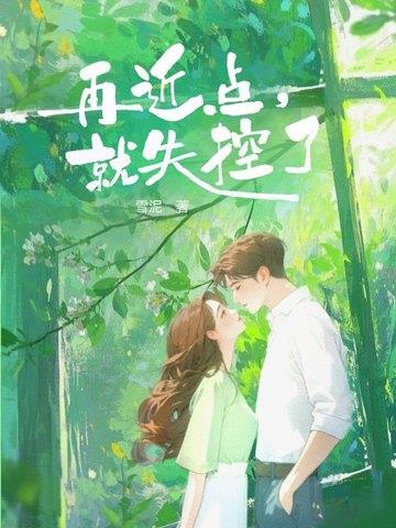 《再近点，就失控了》【全本】 雪泥-过目游 · 书漫游