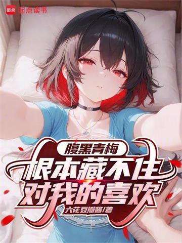 《腹黑青梅根本藏不住对我的喜欢》连载 (1-341章) 六花豆瓣酱-过目游 · 书漫游