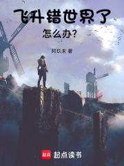 《飞升错世界了怎么办？》连载 (1-90章) 阿玖未-过目游 · 书漫游