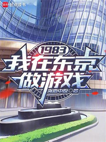 《1983：我在东京做游戏》连载 (1-323章) 涿鹿中原-过目游 · 书漫游