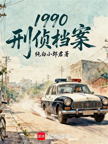 《1990：刑侦档案》连载 (1-254章) 纯白小郎君-过目游 · 书漫游