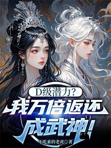 《D级潜力？我万倍返还成武神！》连载 (1-740章) 不吃素的老虎-过目游 · 书漫游