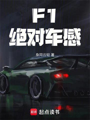 《F1：绝对车感》连载 (1-469章) 身同云轻-过目游 · 书漫游