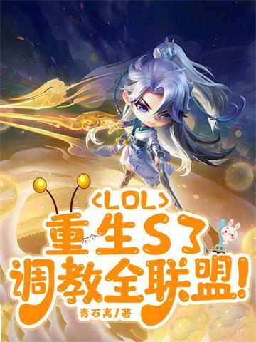 《LOL：重生S3，调教全联盟》连载 (1-602章) 青石离-过目游 · 书漫游