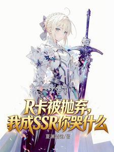 《R卡被抛弃，我成SSR你哭什么》连载 (1-338章) 夏渊酒馆-过目游 · 书漫游
