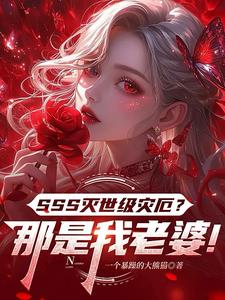 《SSS灭世级灾厄？那是我老婆！》连载 (1-542章) 一个暴躁的大熊猫-过目游 · 书漫游